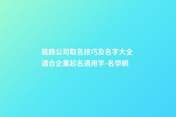 裝飾公司取名技巧及名字大全 適合企業起名適用字-名學網-第1張-公司起名-玄機派